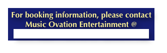 For booking information, please contact Music Ovation Entertainment @
www.musicovationentertainment.com